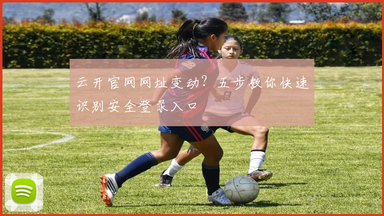 云开官网网址变动？五步教你快速识别安全登录入口