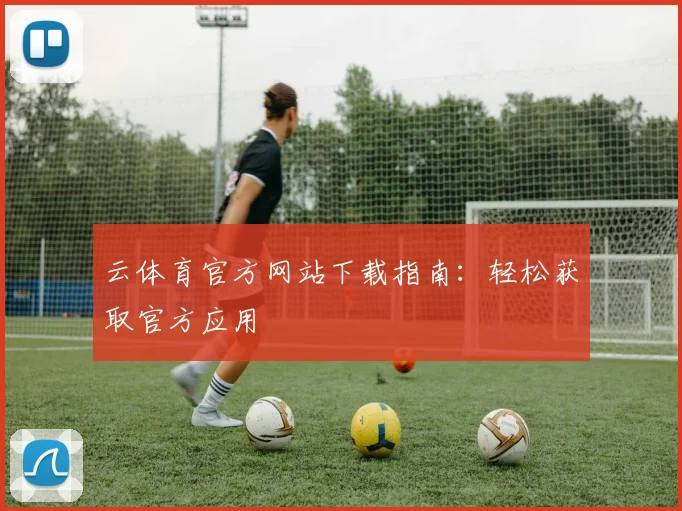 云体育官方网站下载指南：轻松获取官方应用