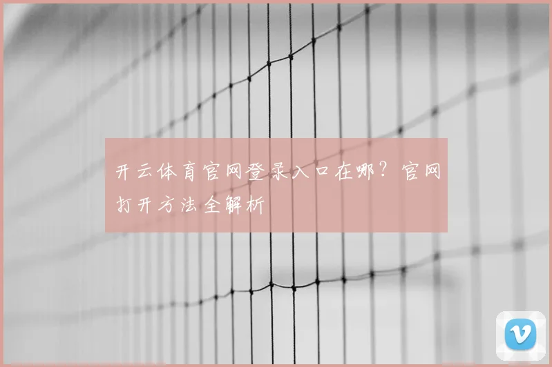 开云体育官网登录入口在哪？官网打开方法全解析