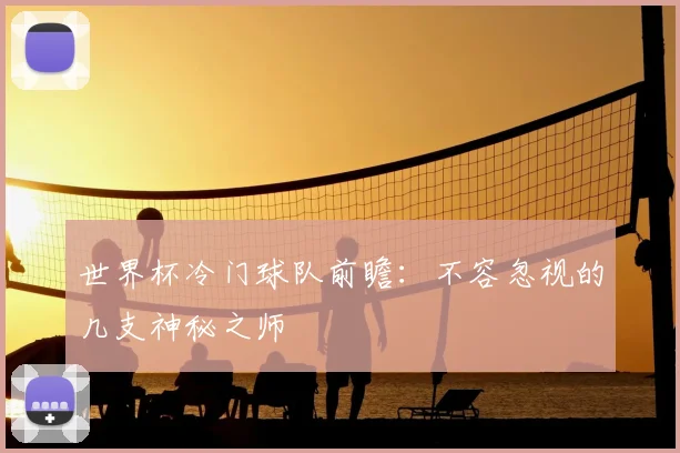 世界杯冷门球队前瞻：不容忽视的几支神秘之师
