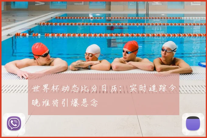 世界杯动态比分日历：实时追踪今晚谁将引爆悬念
