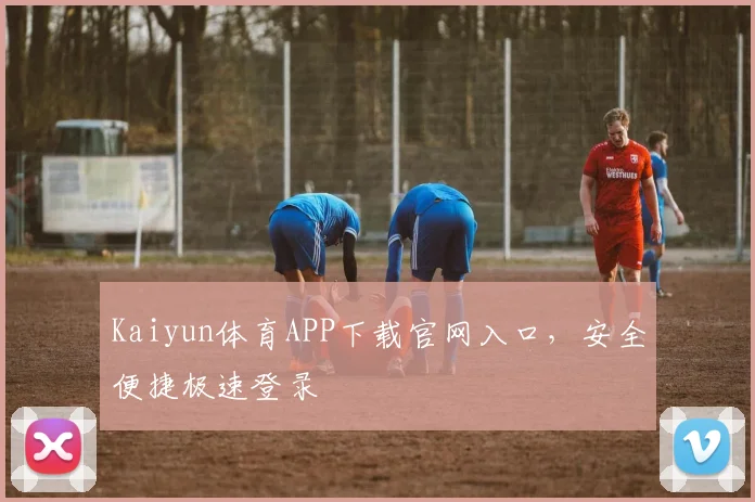 Kaiyun体育APP下载官网入口,安全便捷极速登录