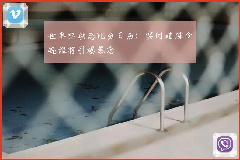 世界杯动态比分日历：实时追踪今晚谁将引爆悬念