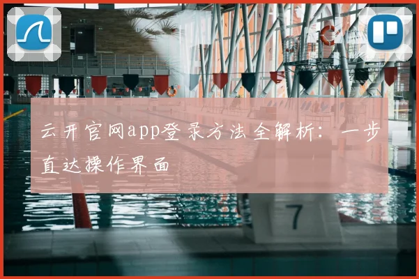 云开官网app登录方法全解析：一步直达操作界面