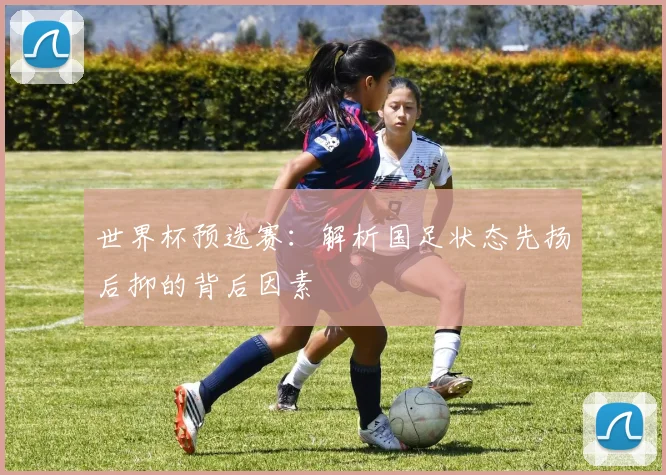 世界杯预选赛：解析国足状态先扬后抑的背后因素