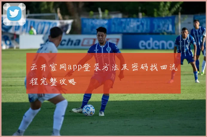 云开官网app登录方法及密码找回流程完整攻略