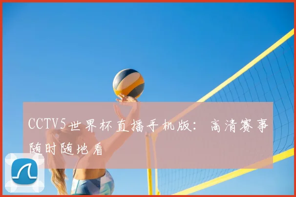 CCTV5世界杯直播手机版:高清赛事随时随地看