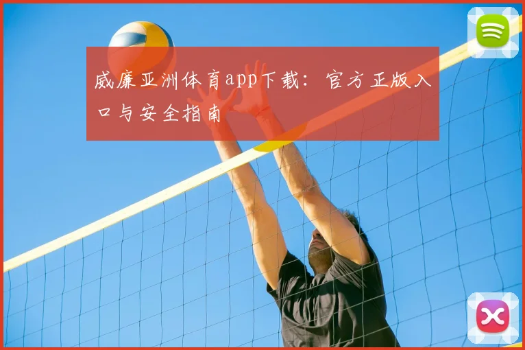 威廉亚洲体育app下载：官方正版入口与安全指南